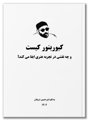 کیوریتور کیست و چه نقشی در تجربه‌ی هنری ایفا می‌کند؟ به قلم امیرحسین شریفان